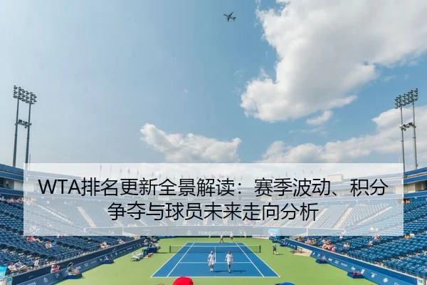 WTA排名更新全景解读：赛季波动、积分争夺与球员未来走向分析